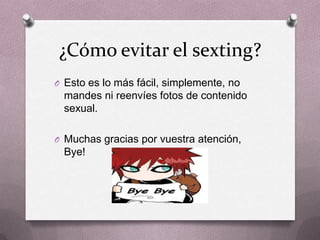 ¿Cómo evitar el sexting?
O Esto es lo más fácil, simplemente, no
mandes ni reenvíes fotos de contenido
sexual.
O Muchas gr...