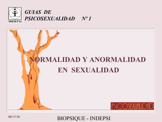 GUIAS  DE PSICOSEXUALIDAD  Nº 1 NORMALIDAD Y ANORMALIDAD  EN  SEXUALIDAD 08/17/10 BIOPSIQUE - INDEPSI 