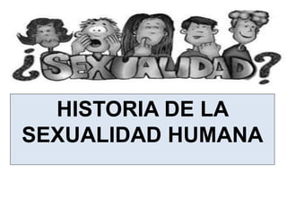 HISTORIA DE LA
SEXUALIDAD HUMANA
 