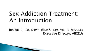 Sex Addiction Treatment:
An Introduction
Instructor: Dr. Dawn-Elise Snipes PhD, LPC-MHSP, NCC
Executive Director, AllCEUs
 