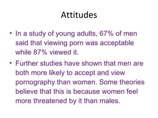 Attitudes <ul><li>In a study of young adults, 67% of men said that viewing porn was acceptable while 87% viewed it.  </li>...
