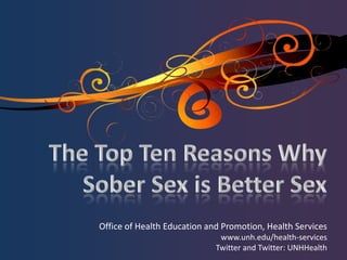 The Top Ten Reasons WhySober Sex is Better Sex Office of Health Education and Promotion, Health Services www.unh.edu/health-services Twitter and Twitter: UNHHealth 