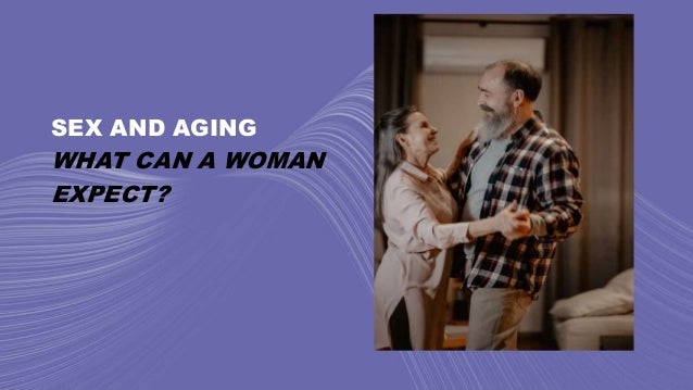 SEX AND AGING
WHAT CAN A WOMAN
EXPECT?
 