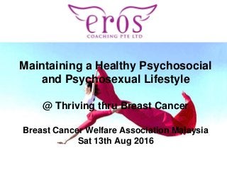 PRESENTATION NAME
Maintaining a Healthy Psychosocial
and Psychosexual Lifestyle
@ Thriving thru Breast Cancer
Breast Cancer Welfare Association Malaysia
Sat 13th Aug 2016
 