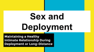 Sex and
Deployment
Maintaining a Healthy
Intimate Relationship During
Deployment or Long-Distance
 