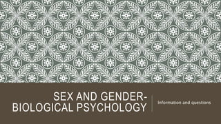 SEX AND GENDER-
BIOLOGICAL PSYCHOLOGY
Information and questions
 