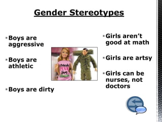 Boys are         Girls aren’t
 aggressive        good at math

Boys are         Girls are artsy
 athletic
                  Girls can be
                   nurses, not
                   doctors
Boys are dirty
 