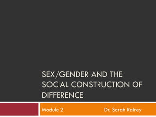 SEX/GENDER AND THE SOCIAL CONSTRUCTION OF DIFFERENCE Module 2 Dr. Sarah Rainey 