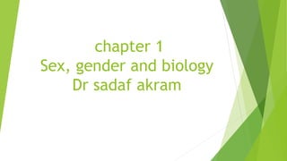chapter 1
Sex, gender and biology
Dr sadaf akram
 