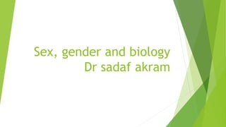 Sex, gender and biology
Dr sadaf akram
 