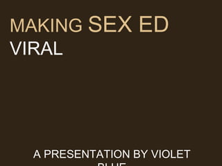 MAKING  SEX ED VIRAL A PRESENTATION BY VIOLET BLUE 