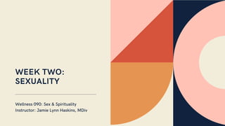 WEEK TWO:
SEXUALITY
Wellness 090: Sex & Spirituality
Instructor: Jamie Lynn Haskins, MDiv
 