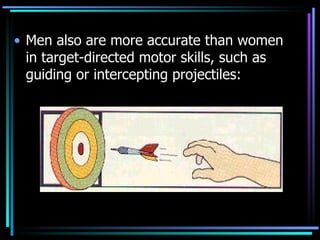 Men also are more accurate than women in target-directed motor skills, such as guiding or intercepting projectiles: 