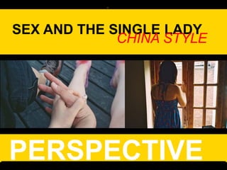 SEX AND THE SINGLE LADY
                CHINA STYLE




 PERSPECTIVE
www.thebergstromgroup.com   telling the story of new China
 