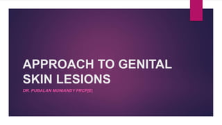 APPROACH TO GENITAL
SKIN LESIONS
DR. PUBALAN MUNIANDY FRCP[E]
 