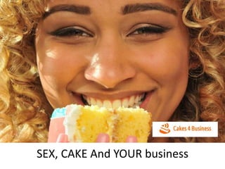 SEX, CAKE And YOUR business
 