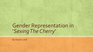 Gender Representation in
‘SexingThe Cherry’
By Naomi Ladd
 