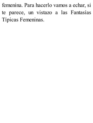 femenina. Para hacerlo vamos a echar, si
te parece, un vistazo a las Fantasías
Típicas Femeninas.
 