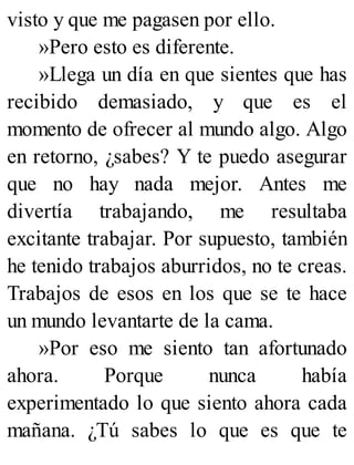 visto y que me pagasen por ello.
»Pero esto es diferente.
»Llega un día en que sientes que has
recibido demasia