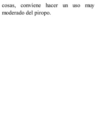 cosas, conviene hacer un uso muy
moderado del piropo.
 