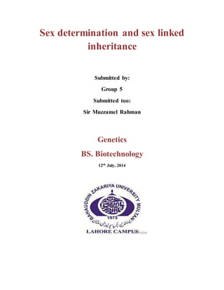 Sex determination and sex linked
inheritance
Submitted by:
Group 5
Submitted too:
Sir Muzzamel Rahman
Genetics
BS. Biotechnology
12th July, 2014
 