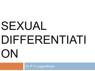 SEXUAL
DIFFERENTIATI
ON
Dr P V Logenthiran
 