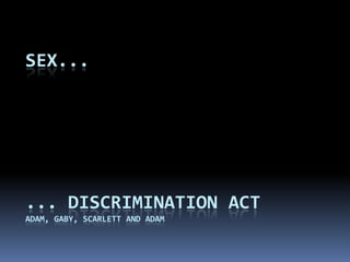 Sex...,[object Object],... Discrimination Act,[object Object],Adam, gaby,scarlett and adam,[object Object]