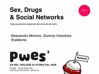 Sex, Drugs                                     NSFW



& Social Networks
Cosa possiamo imparare dai mercati del vizio




Alessandro Mininno, Gummy Industries
@alekone
 