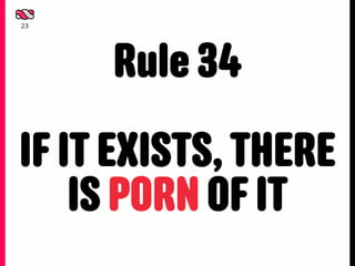 23




     Rule 34
IF IT EXISTS, THERE
    IS PORN OF IT
 