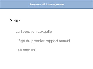 Se , a o e b s n--- je s e
            xe m ur t… a to     une s




Sexe

  La libération sexuelle

  L’âge du premier rapport sexuel

  Les médias
 