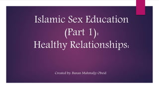 Islamic Sex Education
(Part 1):
Healthy Relationships:
Created by: Banan Mahmaljy Obeid
 
