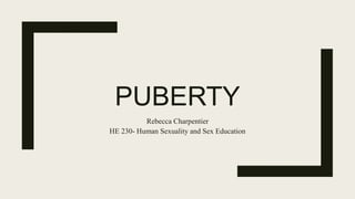 PUBERTY
Rebecca Charpentier
HE 230- Human Sexuality and Sex Education
 