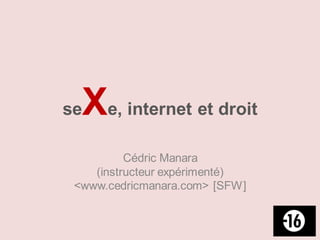 seXe, internet et droit
          Cédric Manara
    (instructeur expérimenté)
 <www.cedricmanara.com> [SFW]
 