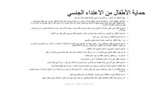 ‫الجنسي‬ ‫االعتداء‬ ‫من‬ ‫األطفال‬ ‫حماية‬•‫أوامرهم‬ ‫لكل‬ ‫العمياء‬ ‫الطاعة‬ ‫يعني‬ ‫ال‬ ‫لآلخرين‬ ‫رم‬ ‫ا‬ ‫االحت‬ ‫بأن‬ ‫األطفال‬ ‫تعليم‬.
••‫كي‬ ‫على‬ ‫وتدريبه‬ ،‫المشاكل‬ ‫هذه‬ ‫لمثل‬ ‫تعرضه‬ ‫احتمال‬ ‫من‬ ‫وتحذيره‬ ،‫طويال‬ ‫الطفل‬ ‫تغيب‬ ‫لعدم‬ ‫واالنتباه‬ ،‫والحذر‬ ‫باليقظة‬ ‫التحلى‬‫نفسه‬ ‫حماية‬ ‫فية‬
‫م‬ ‫بتجريده‬ ‫يقوم‬ ‫أن‬ ‫ألحد‬ ‫يسمح‬ ‫وأال‬ ،‫منعزل‬ ‫مكان‬ ‫إلى‬ ‫غريب‬ ‫شخص‬ ‫مع‬ ‫يذهب‬ ‫بأال‬ ‫تنبيهه‬ ‫ينبغي‬ ‫المثال‬ ‫سبيل‬ ‫فعلى‬ ،‫عندمواجهتها‬‫وأال‬ ،‫مالبسه‬ ‫ن‬
‫الغرباء‬ ‫له‬ ‫يقدمها‬ ‫مغريات‬ ‫أي‬ ‫يقبل‬.
••‫ش‬ ‫أي‬ ‫من‬ ‫التصرف‬ ‫ذلك‬ ‫مثل‬ ‫حدوث‬ ‫فور‬ ‫لألسرة‬ ‫وخباره‬ ‫إ‬ ،‫بها‬ ‫واللعب‬ ‫جسمه‬ ‫أعضاء‬ ‫لمس‬ ‫اآلخرين‬ ‫محاوالت‬ ‫رفض‬ ‫على‬ ‫الطفل‬ ‫تعويد‬‫خص‬
‫كان‬ ‫مهما‬.
••‫االبتذال‬ ‫عن‬ ً‫ا‬‫بعيد‬ ‫ولكن‬ ،‫صريح‬ ‫بشكل‬ ‫الجنسية‬ ‫باألمور‬ ،‫أعمارهم‬ ‫مع‬ ‫يتناسب‬ ‫وبما‬ ،‫الصغر‬ ‫منذ‬ ‫األطفال‬ ‫توعية‬.
••‫واحد‬ ‫رش‬ ‫ا‬ ‫بف‬ ‫يناموا‬ ‫أن‬ ‫لألطفال‬ ‫السماح‬ ‫عدم‬.
••‫بأنفسهم‬ ‫يختلون‬ ‫عندما‬ ‫خاصة‬ ،‫اللعب‬ ‫عند‬ ‫األطفال‬ ‫رقبة‬ ‫ا‬ ‫م‬.
••‫رف‬ ‫ا‬ ‫االنح‬ ‫أو‬ ‫االعتداء‬ ‫أو‬ ‫االستغالل‬ ‫اليحدث‬ ‫حتى‬ ،‫عيونهم‬ ‫عن‬ ً‫ا‬‫بعيد‬ ،‫رهقين‬ ‫ا‬ ‫والم‬ ‫الكبار‬ ‫مع‬ ‫باللعب‬ ‫لهم‬ ‫السماح‬ ‫عدم‬•‫و‬ ‫الحرص‬‫الحذرمن‬
‫الذهنية‬ ‫اإلعاقة‬ ‫ذوي‬ ‫من‬ ‫لوكانوا‬ ‫حتى‬ ،‫األطفال‬ ‫أمام‬ ‫الجنسية‬ ‫عالقتهما‬ ‫إظهار‬ ‫من‬.
••‫األطفال‬ ‫أمام‬ ‫الجنسية‬ ‫اإلثارة‬ ‫أو‬ ‫والتشويق‬ ‫الحديث‬ ‫تجنب‬.
••‫رهقة‬ ‫ا‬ ‫الم‬ ‫مرحلة‬ ‫في‬ ‫خاصة‬ ‫عليه‬ ‫يعتاد‬ ‫حتىال‬ ،‫المعلمة‬ ‫أو‬ ‫األم‬ ‫قبل‬ ‫من‬ ‫زئد‬ ‫ا‬ ‫ال‬ ‫الحضن‬ ‫على‬ ‫المعاق‬ ‫الطفل‬ ‫تعويد‬ ‫عدم‬.
••‫بالفائدة‬ ‫عليه‬ ‫يعود‬ ‫بما‬ ‫طاقته‬ ‫واستثمار‬ ‫الطفل‬ ‫رغ‬ ‫ا‬ ‫ف‬ ‫شغل‬.
••‫جسمه‬ ‫مالمح‬ ‫تبرز‬ ‫ال‬ ،‫فضفاضة‬ ‫مالبس‬ ‫ارتداء‬ ‫على‬ ‫الطفل‬ ‫تعويد‬.
••‫النوم‬ ‫أوقات‬ ‫في‬ ‫إال‬ ‫رش‬ ‫ا‬ ‫الف‬ ‫إلى‬ ‫بالذهاب‬ ‫له‬ ‫السماح‬ ‫وعدم‬ ،‫الوالدين‬ ‫عن‬ ‫منفصلة‬ ‫غرفة‬ ‫في‬ ‫النوم‬ ‫على‬ ‫الطفل‬ ‫تعويد‬.
•‫نفسه‬ ‫حماية‬ ‫كيفية‬ ‫على‬ ‫تدريبه‬ ‫و‬ ،‫العتداء‬ ‫تعرضه‬ ‫احتمال‬ ‫من‬ ‫وتحذيره‬ ،‫المنزل‬ ‫عن‬ ً‫ال‬‫طوي‬ ‫يتغيب‬ ‫أال‬ ‫الطفل‬ ‫تنبيه‬.
••‫مغري‬ ‫أو‬ ‫هدية‬ ‫أي‬ ‫يقبل‬ ‫ال‬ ‫وأن‬ ،‫مالبسه‬ ‫من‬ ‫يجرده‬ ‫بأن‬ ‫ألحد‬ ‫يسمح‬ ‫وأال‬ ، ‫منعزل‬ ‫مكان‬ ‫إلى‬ ‫غريب‬ ‫شخص‬ ‫مع‬ ‫يذهب‬ ‫ال‬ ‫بأن‬ ‫الطفل‬ ‫تنبيه‬‫يقدمها‬ ‫ات‬
‫غرباء‬ ‫له‬.
••‫السائق‬ ‫مع‬ ‫تركهم‬ ‫عدم‬ ‫إلى‬ ‫باإلضافة‬ ،‫المنزل‬ ‫خارج‬ ‫أطفالك‬ ‫نوم‬ ‫على‬ ‫الموافقة‬ ‫عدم‬.
••‫تسيطر‬ ‫التي‬ ‫والعواقب‬ ‫الخوف‬ ‫عن‬ ً‫ا‬‫بعيد‬ ،‫لهم‬ ‫يحدث‬ ‫بما‬ ‫للتعبير‬ ‫لهم‬ ً‫ا‬‫دافع‬ ‫ذلك‬ ‫ليكون‬ ،‫والمكاشفة‬ ‫الثقة‬ ‫أبنائك‬ ‫في‬ ‫ازرع‬‫عليهم‬
‫عبدالمحسن‬ ‫ريهام‬ ‫د‬ ‫األطفال‬ ‫في‬ ‫الجنسية‬ ‫اإلساءة‬
 