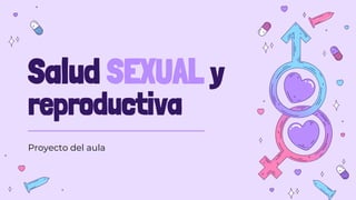 Salud SEXUAL y
reproductiva
Proyecto del aula
 