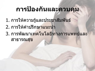 การป้องกันและควบคุม
1. การให้ความรู้และประชาสัมพันธ์
2. การให้คำาปรึกษาแนะนำา
3. การพัฒนาเทคโนโลยีทางการแพทย์และ
   สาธารณสุข 
 