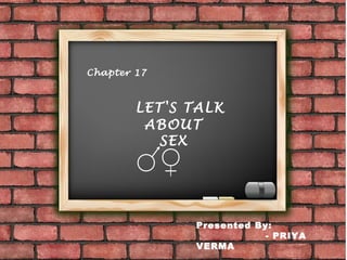 Chapter 17
LET'S TALK
ABOUT
SEX
Presented By:
- PRIYA
VERMA
 
