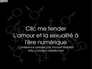 Clic me tender L'amour et la sexualité à l'ère numérique Conférence animée par Vincent Mabillot http://vincent.mabillot.net 