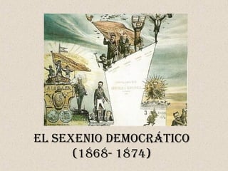 El SEXENIO DEMOCRÁTICO
(1868- 1874)
 