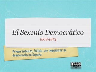 El Sexenio Democrático
                           1868-1874


Pr imer in te n to, fa ll ido, p or im pl a n ta r la
de moc...
