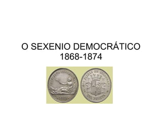O SEXENIO DEMOCRÁTICO
1868-1874
 