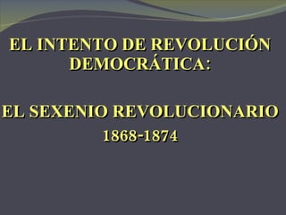 EL INTENTO DE REVOLUCIÓN DEMOCRÁTICA: EL SEXENIO REVOLUCIONARIO 1868-1874 