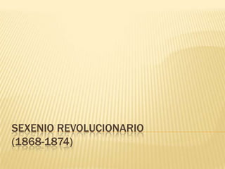 SEXENIO REVOLUCIONARIO
(1868-1874)
 