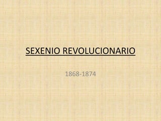 SEXENIO REVOLUCIONARIO

       1868-1874
 