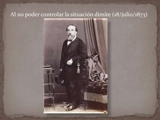 Al no poder controlar la situación dimite (18/julio/1873)

 