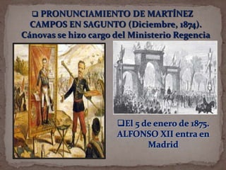  PRONUNCIAMIENTO DE MARTÍNEZ

CAMPOS EN SAGUNTO (Diciembre, 1874).
Cánovas se hizo cargo del Ministerio Regencia

 