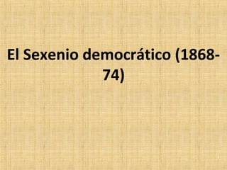El Sexenio democrático (1868-
74)
1
 