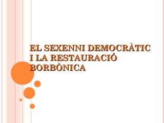 EL SEXENNI DEMOCRÀTIC
I LA RESTAURACIÓ
BORBÒNICA
 