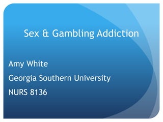Sex & Gambling Addiction
Amy White
Georgia Southern University
NURS 8136

 