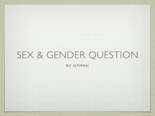 SEX & GENDER QUESTION
        BY Q PARK
 
